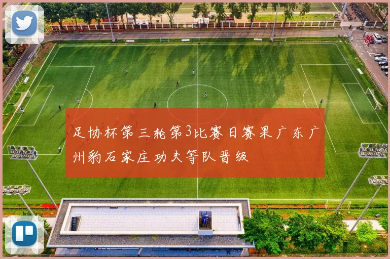 足协杯第三轮第3比赛日赛果广东广州豹石家庄功夫等队晋级